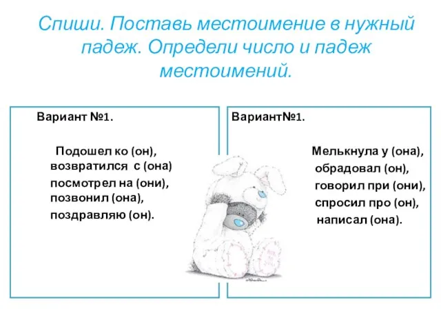 Спиши. Поставь местоимение в нужный падеж. Определи число и падеж местоимений. Вариант