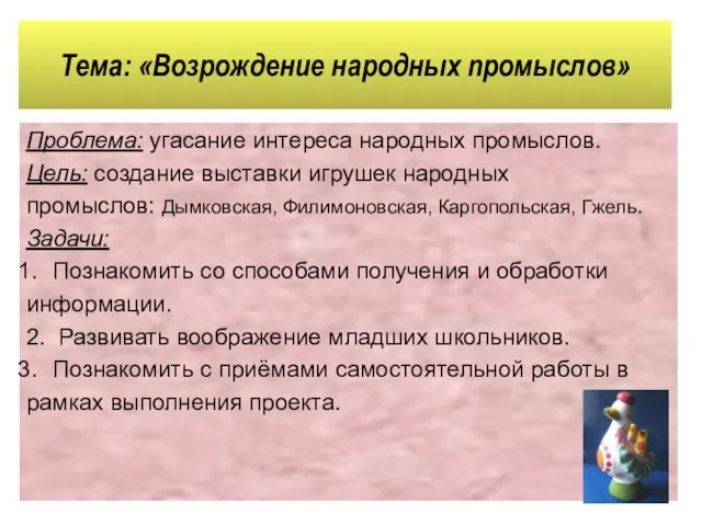 Тема: «Возрождение народных промыслов» Проблема: угасание интереса народных промыслов. Цель: создание выставки