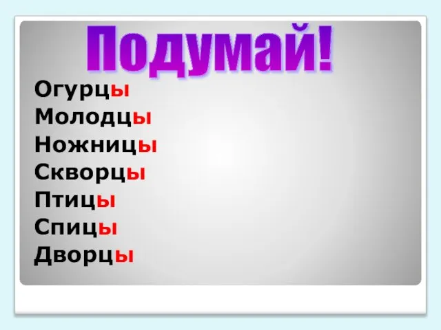 Огурцы Молодцы Ножницы Скворцы Птицы Спицы Дворцы Подумай!