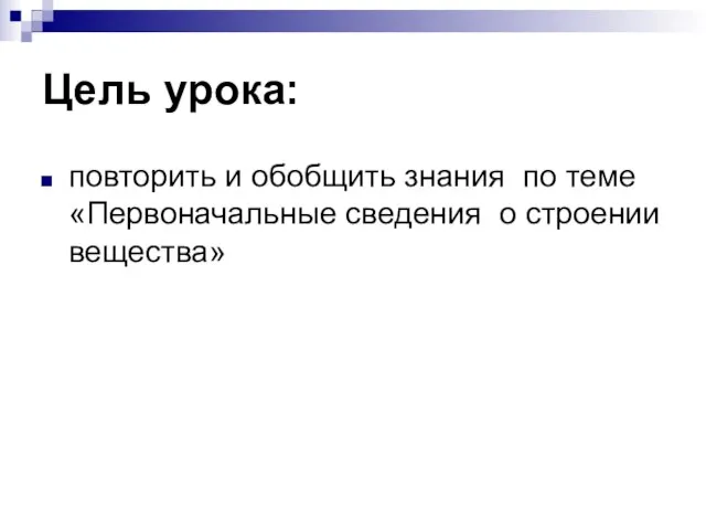 Цель урока: повторить и обобщить знания по теме «Первоначальные сведения о строении вещества»