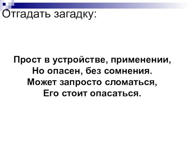 Отгадать загадку: Прост в устройстве, применении, Но опасен, без сомнения. Может запросто сломаться, Его стоит опасаться.