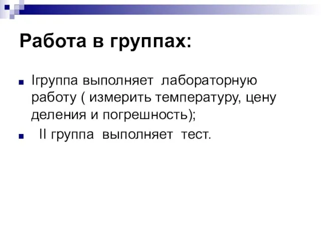 Работа в группах: Iгруппа выполняет лабораторную работу ( измерить температуру, цену деления