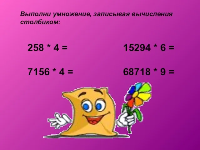 Выполни умножение, записывая вычисления столбиком: 258 * 4 = 15294 * 6