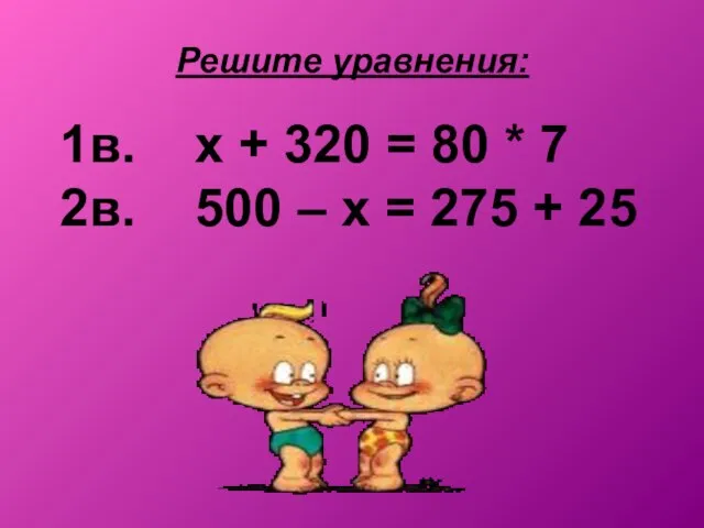 Решите уравнения: 1в. х + 320 = 80 * 7 2в. 500