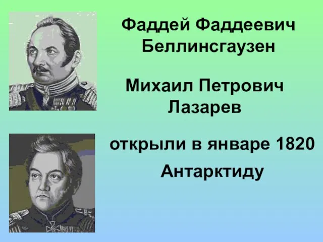 Фаддей Фаддеевич Беллинсгаузен открыли в январе 1820 Антарктиду Михаил Петрович Лазарев