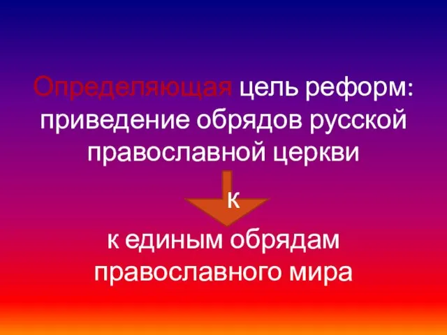 Определяющая цель реформ: приведение обрядов русской православной церкви к единым обрядам православного мира к