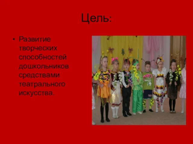 Цель: Развитие творческих способностей дошкольников средствами театрального искусства.