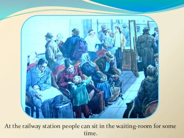 At the railway station people can sit in the waiting-room for some time.