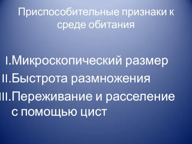 Приспособительные признаки к среде обитания Микроскопический размер Быстрота размножения Переживание и расселение с помощью цист