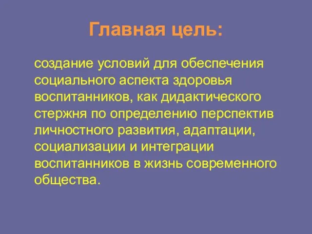 Главная цель: cоздание условий для обеспечения социального аспекта здоровья воспитанников, как дидактического