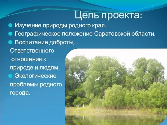 Цель проекта: Изучение природы родного края. Географическое положение Саратовской области. Воспитание доброты,