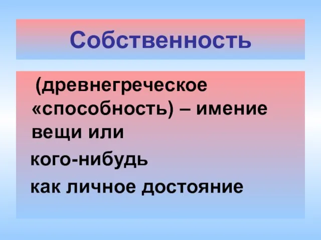 Собственность (древнегреческое «способность) – имение вещи или кого-нибудь как личное достояние