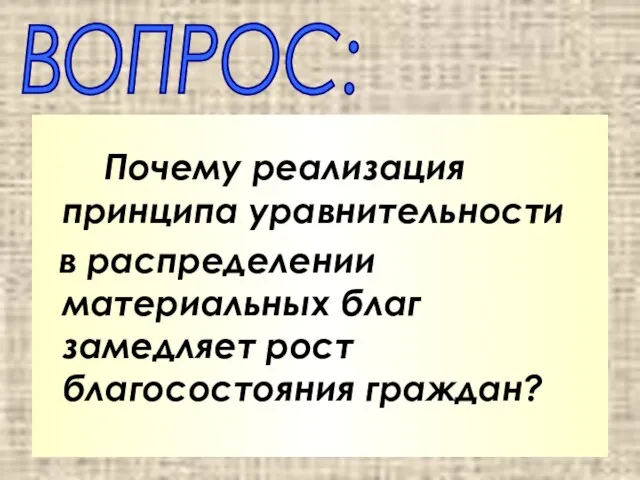 Почему реализация принципа уравнительности в распределении материальных благ замедляет рост благосостояния граждан? ВОПРОС: