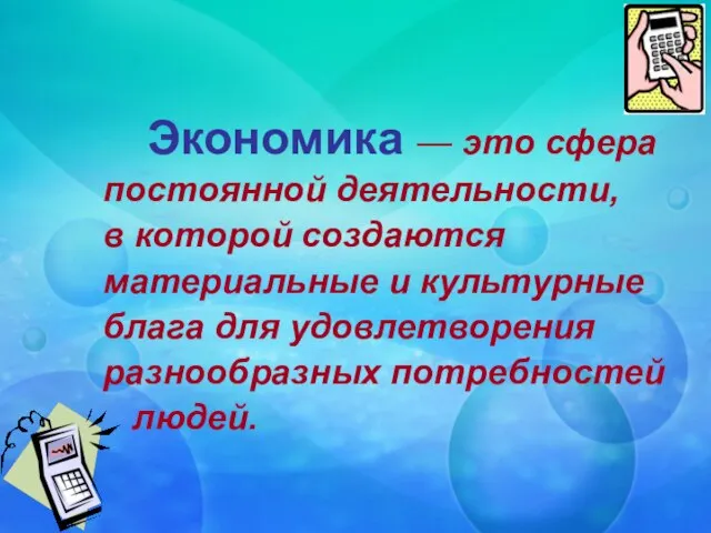 Экономика — это сфера постоянной деятельности, в которой создаются материальные и культурные