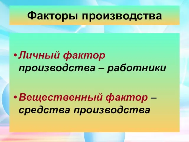 Факторы производства Личный фактор производства – работники Вещественный фактор – средства производства