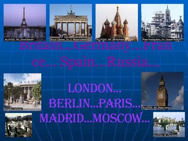 Britain…Germany…France… Spain…Russia… London… Berlin…Paris… Madrid…Moscow… London… Berlin…Paris… Madrid…Moscow…