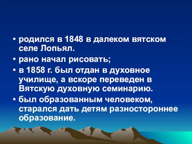 родился в 1848 в далеком вятском селе Лопьял. рано начал рисовать; в