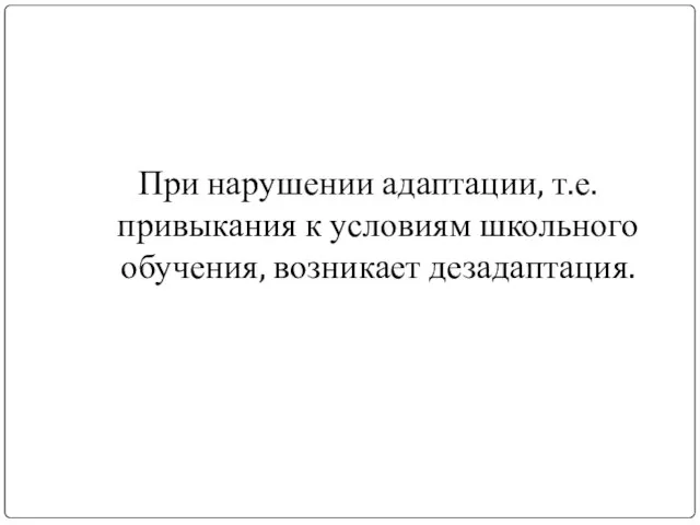 При нарушении адаптации, т.е. привыкания к условиям школьного обучения, возникает дезадаптация.