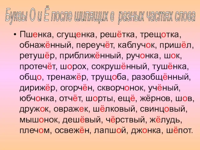 Пшенка, сгущенка, решётка, трещотка, обнажённый, переучёт, каблучок, пришёл, ретушёр, приближённый, ручонка, шок,