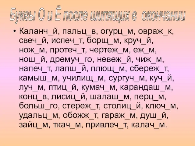 Каланч_й, пальц_в, огурц_м, овраж_к, свеч_й, испеч_т, борщ_м, круч_й, нож_м, протеч_т, чертеж_м, еж_м,