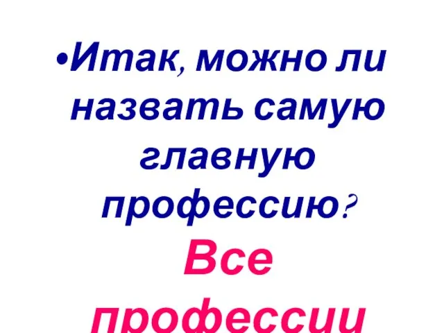 Итак, можно ли назвать самую главную профессию? Все профессии важны!