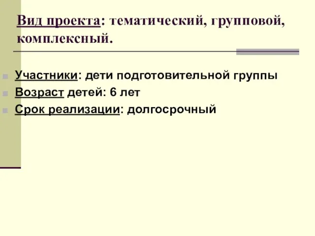 Вид проекта: тематический, групповой, комплексный. Участники: дети подготовительной группы Возраст детей: 6 лет Срок реализации: долгосрочный