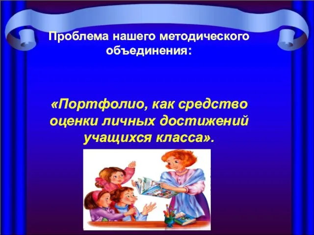 Проблема нашего методического объединения: «Портфолио, как средство оценки личных достижений учащихся класса».