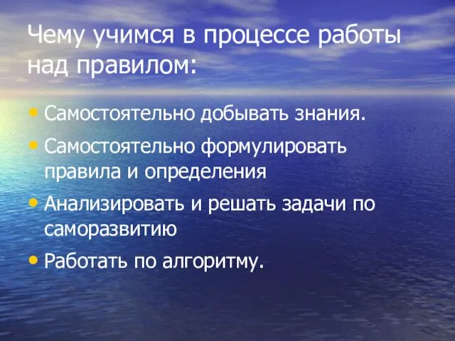 Чему учимся в процессе работы над правилом: Самостоятельно добывать знания. Самостоятельно формулировать