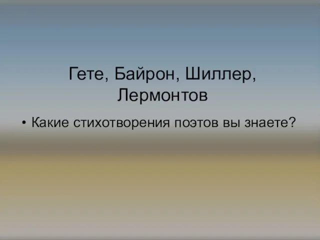 Гете, Байрон, Шиллер, Лермонтов Какие стихотворения поэтов вы знаете?