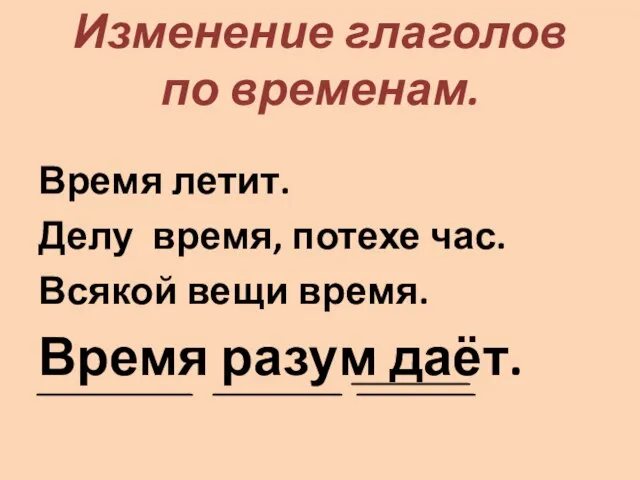 Изменение глаголов по временам. Время летит. Делу время, потехе час. Всякой вещи время. Время разум даёт.