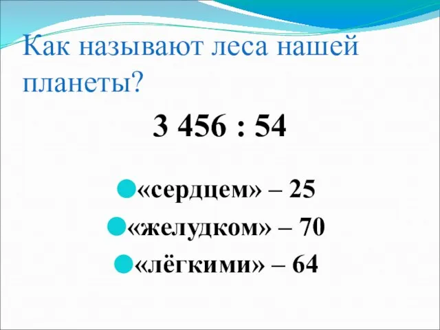 Как называют леса нашей планеты? 3 456 : 54 «сердцем» – 25