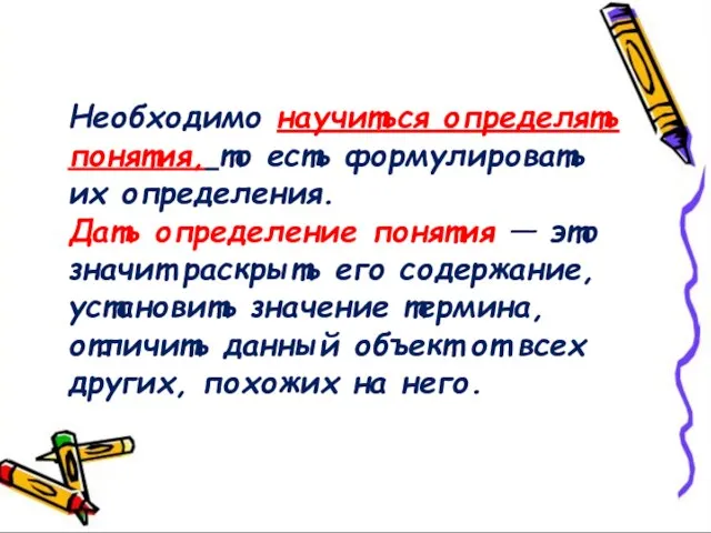 Необходимо научиться определять понятия, то есть формулировать их определения. Дать определение понятия