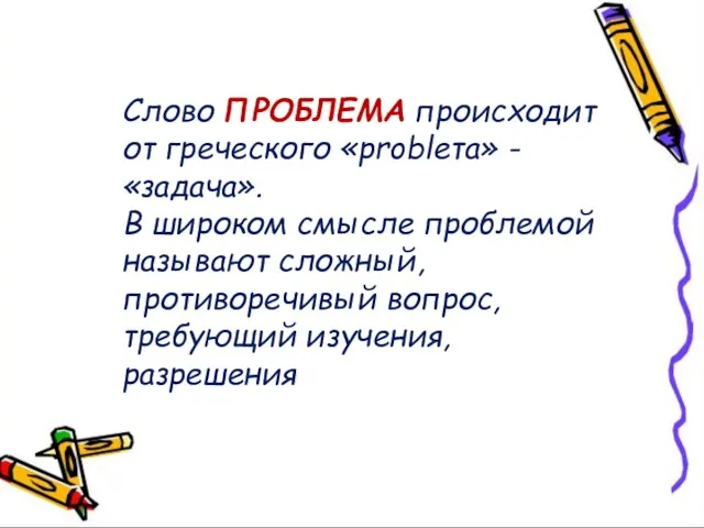 Слово ПРОБЛЕМА происходит от греческого «probleта» - «задача». В широком смысле проблемой