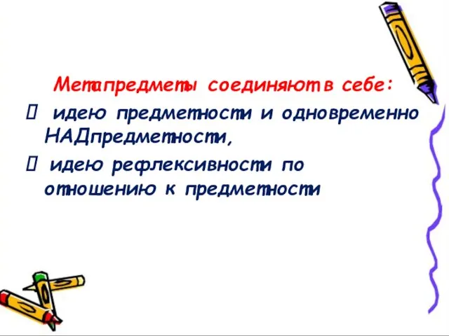 Метапредметы соединяют в себе: идею предметности и одновременно НАДпредметности, идею рефлексивности по отношению к предметности