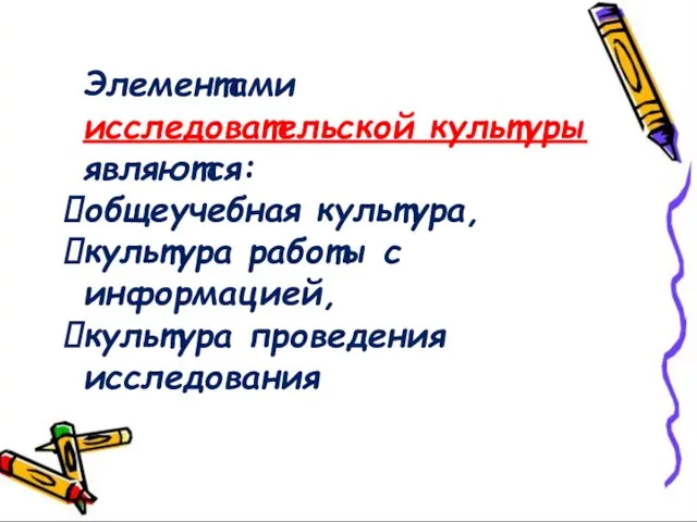 Элементами исследовательской культуры являются: общеучебная культура, культура работы с информацией, культура проведения исследования