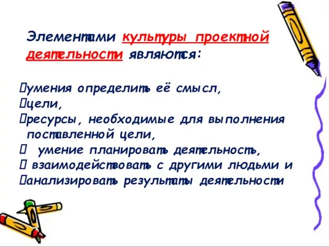 Элементами культуры проектной деятельности являются: умения определить её смысл, цели, ресурсы, необходимые