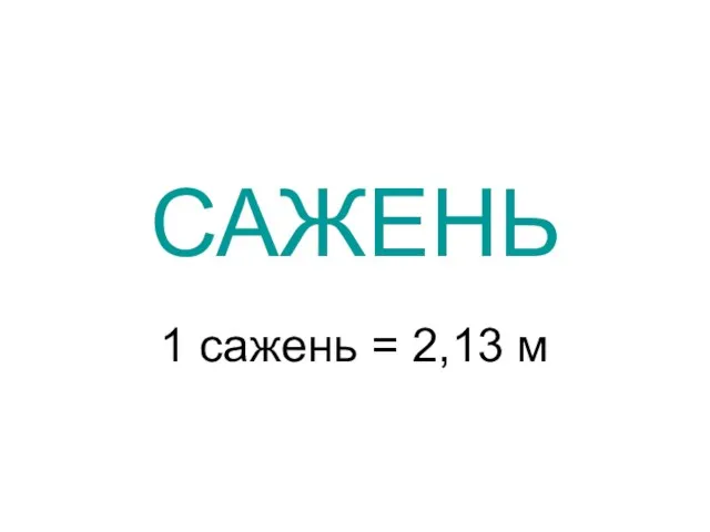 САЖЕНЬ 1 сажень = 2,13 м