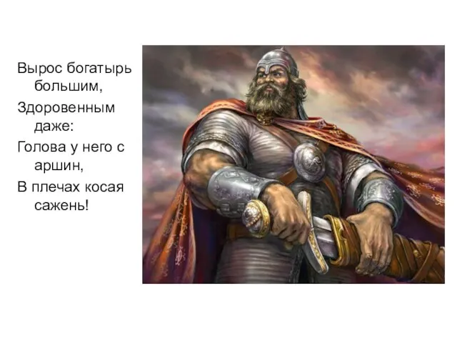 Вырос богатырь большим, Здоровенным даже: Голова у него с аршин, В плечах косая сажень!