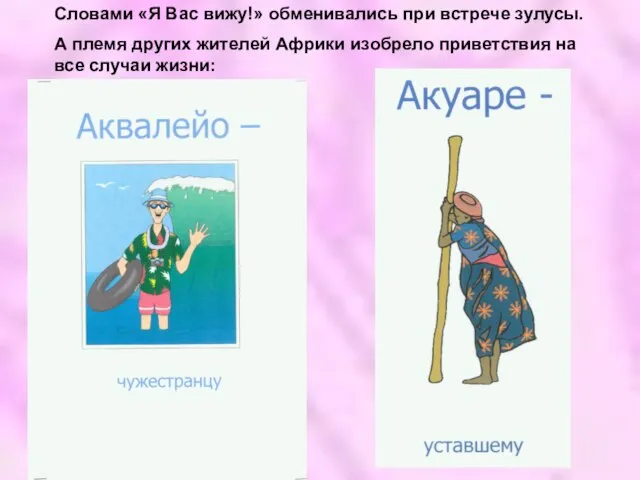 Словами «Я Вас вижу!» обменивались при встрече зулусы. А племя других жителей