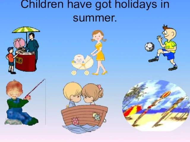 Children have got holidays in summer.