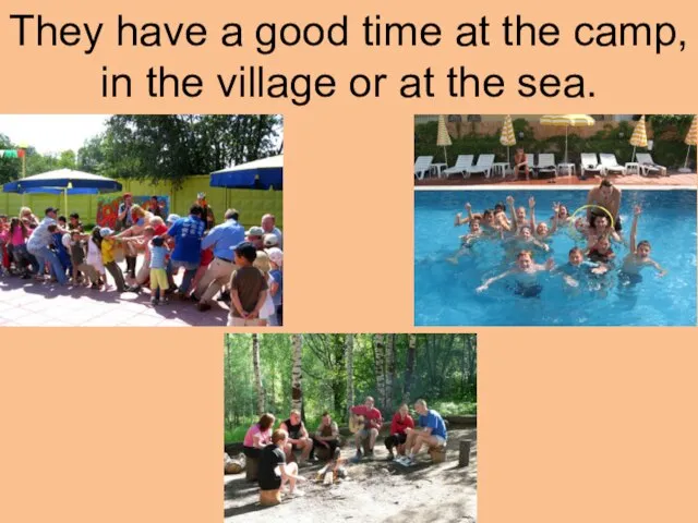 They have a good time at the camp, in the village or at the sea.