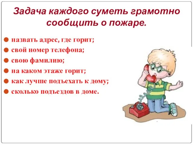 Задача каждого суметь грамотно сообщить о пожаре. назвать адрес, где горит; свой