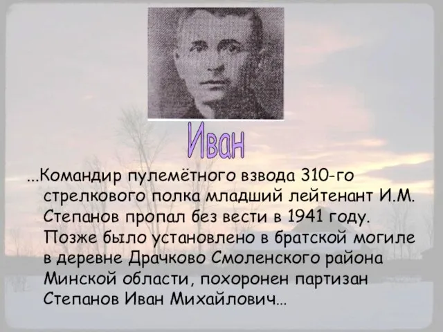 ...Командир пулемётного взвода 310-го стрелкового полка младший лейтенант И.М.Степанов пропал без вести