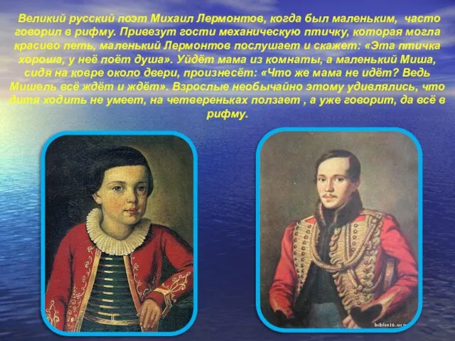 Великий русский поэт Михаил Лермонтов, когда был маленьким, часто говорил в рифму.