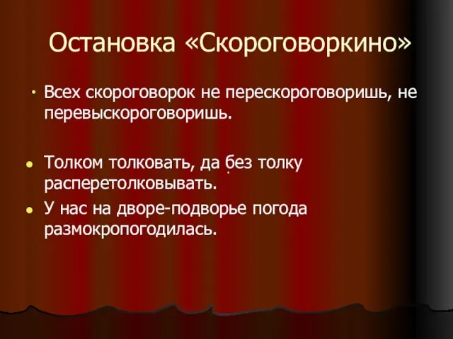 Остановка «Скороговоркино» Всех скороговорок не перескороговоришь, не перевыскороговоришь. Толком толковать, да без