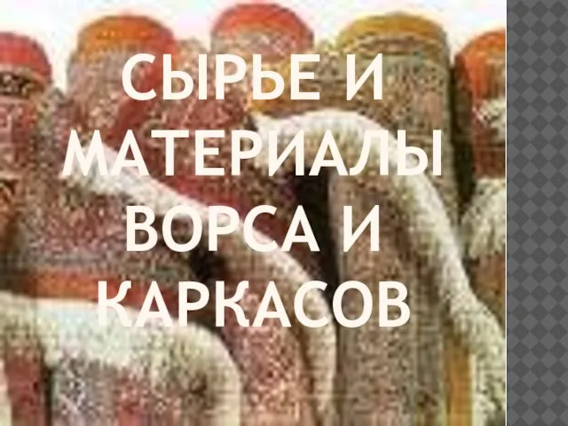 СЫРЬЕ И МАТЕРИАЛЫ ВОРСА И КАРКАСОВ