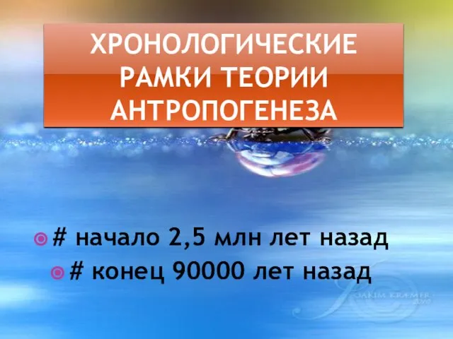 Хронологические рамки теории антропогенеза # начало 2,5 млн лет назад # конец 90000 лет назад