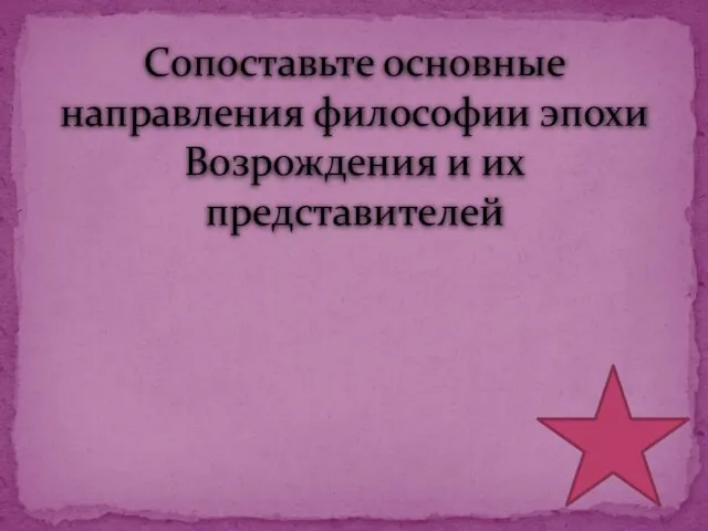 Сопоставьте основные направления философии эпохи Возрождения и их представителей