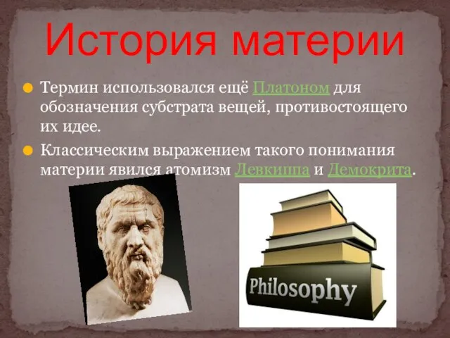 Термин использовался ещё Платоном для обозначения субстрата вещей, противостоящего их идее. Классическим