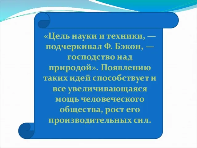 «Цель науки и техники, — подчеркивал Ф. Бэкон, — господство над природой».